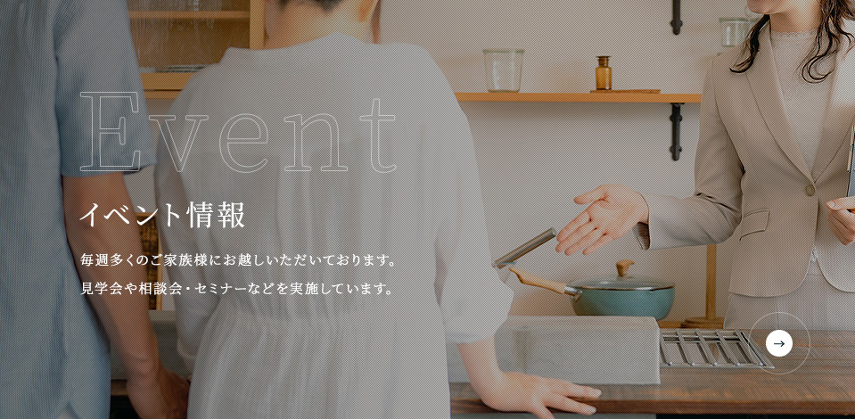 Event イベント情報 毎週多くのご家族様にお越しいただいております。見学会や相談会・セミナーなどを実施しています。