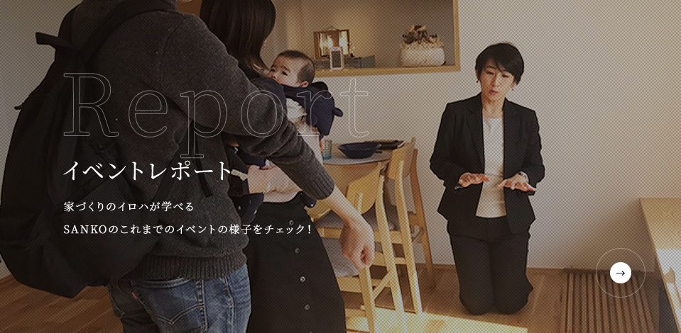 Report イベントレポート 家づくりのイロハが学べるSANKOのこれまでのイベントの様子をチェック!